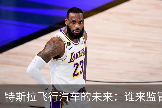 特斯拉飞行汽车的未来：谁来监管？合法性何在？